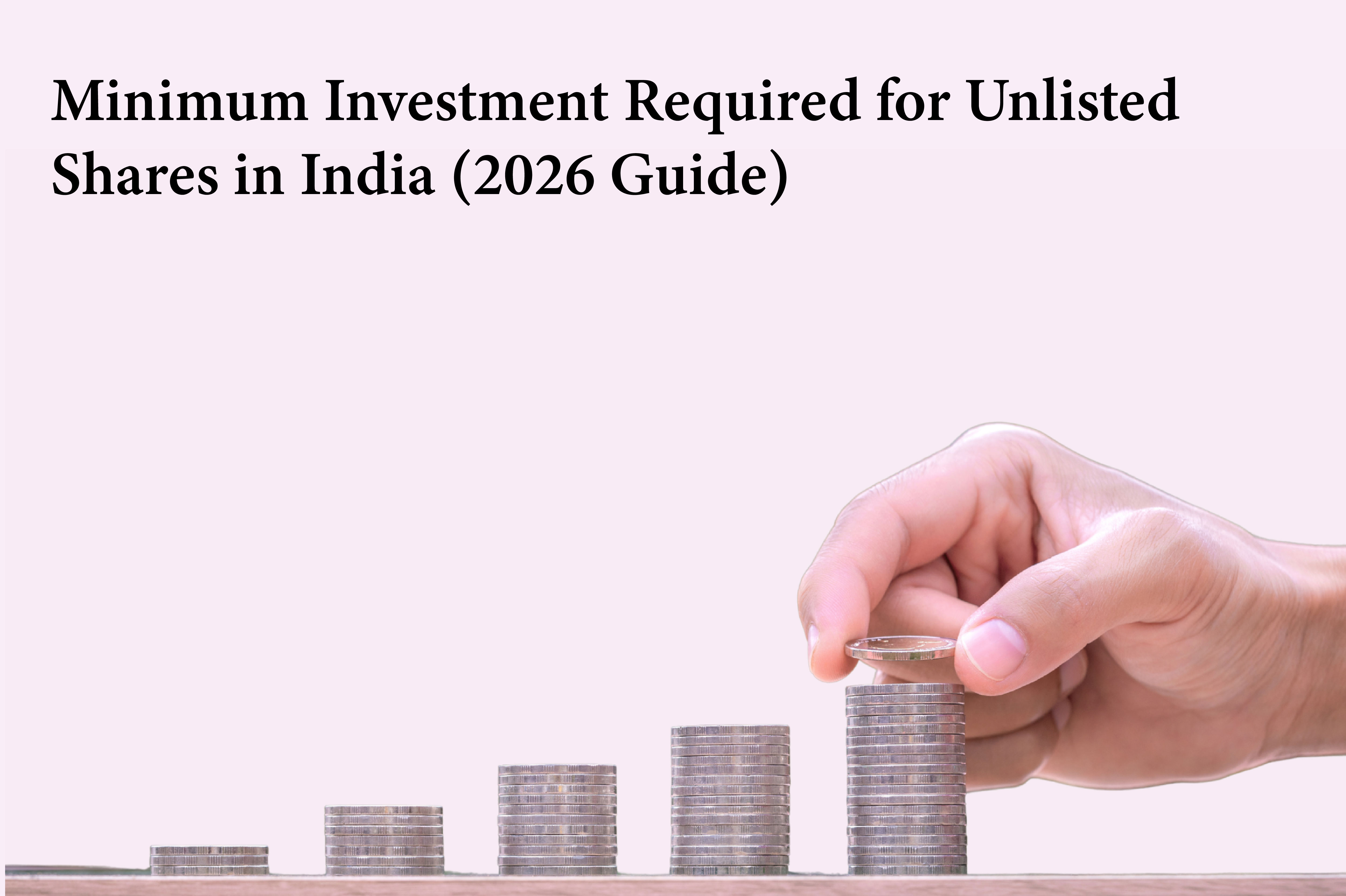 Minimum Investment Required for Unlisted Shares in India (2026 Guide)